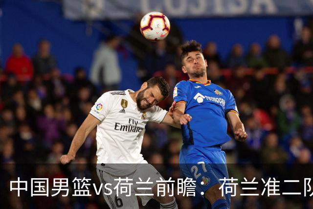 中国男篮vs荷兰前瞻：荷兰准二队背靠背出战，杨瀚森出场备受期待